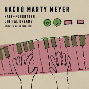 Nacho Marty Meyer - Half Forgotten Digital Dreams (Selected Works 2010 ? 2023) 