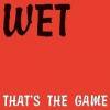 WET - That's The Game