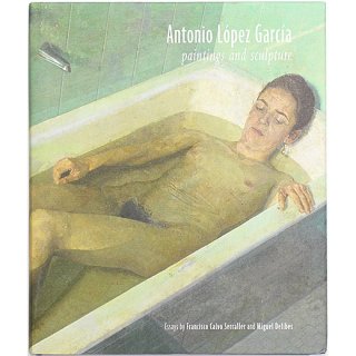 Antonio Lopez Garcia: Paintings and Sculpture　アントニオ・ロペス・ガルシア：絵画と彫刻
