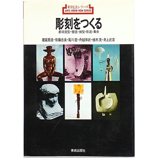 彫刻をつくる：基礎造形・塑造・鋳造・彫造・集合 （新技法シリーズ 1